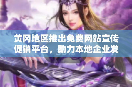 黃岡地區(qū)推出免費(fèi)網(wǎng)站宣傳促銷平臺(tái)，助力本地企業(yè)發(fā)展