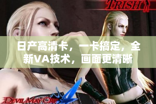 日產(chǎn)高清卡，一卡搞定，全新VA技術(shù)，畫面更清晰