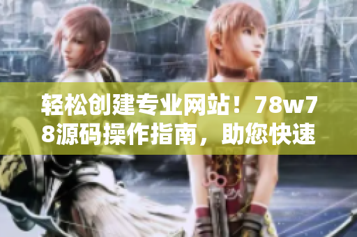 輕松創(chuàng)建專業(yè)網(wǎng)站！78w78源碼操作指南，助您快速打造個(gè)性化網(wǎng)站