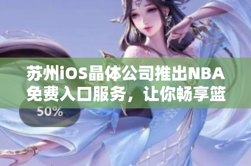 蘇州iOS晶體公司推出NBA免費(fèi)入口服務(wù)，讓你暢享籃球盛宴