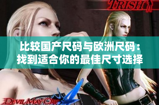 比較國產(chǎn)尺碼與歐洲尺碼：找到適合你的最佳尺寸選擇