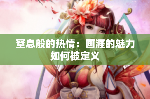 窒息般的熱情：畫涯的魅力如何被定義