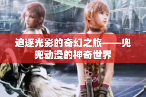 追逐光影的奇幻之旅——兜兜動(dòng)漫的神奇世界