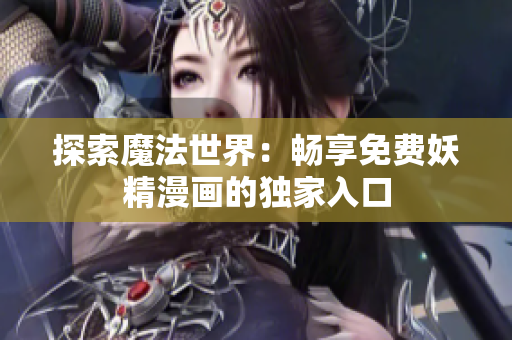 探索魔法世界：暢享免費(fèi)妖精漫畫的獨(dú)家入口