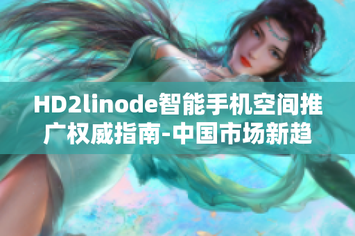 HD2linode智能手機(jī)空間推廣權(quán)威指南-中國市場新趨勢