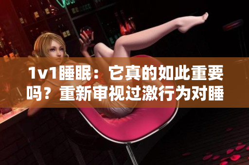 1v1睡眠：它真的如此重要嗎？重新審視過激行為對睡眠的影響