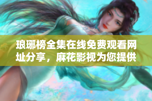 瑯琊榜全集在線免費觀看網(wǎng)址分享，麻花影視為您提供高清無廣告內(nèi)容