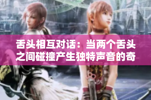 舌頭相互對話：當兩個舌頭之間碰撞產生獨特聲音的奇妙現象研究