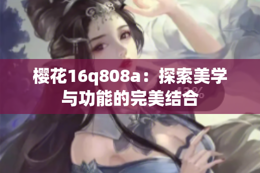 櫻花16q808a：探索美學與功能的完美結合