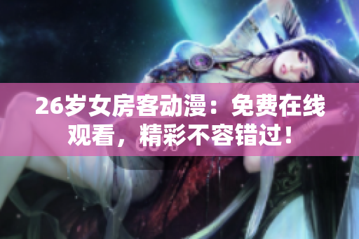 26歲女房客動漫：免費在線觀看，精彩不容錯過！
