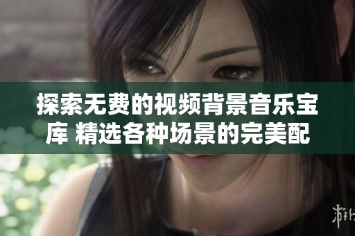探索無費的視頻背景音樂寶庫 精選各種場景的完美配樂