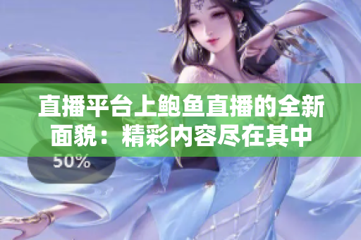 直播平臺(tái)上鮑魚(yú)直播的全新面貌：精彩內(nèi)容盡在其中