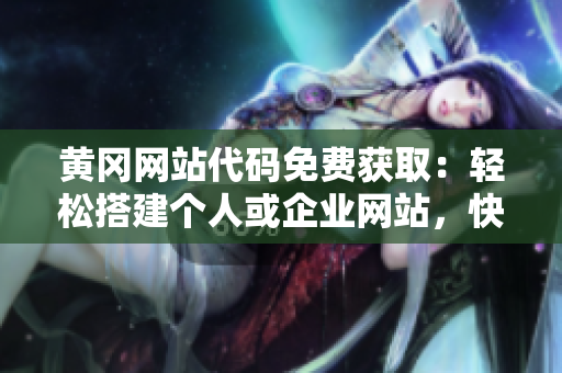 黃岡網(wǎng)站代碼免費(fèi)獲?。狠p松搭建個(gè)人或企業(yè)網(wǎng)站，快速上手！
