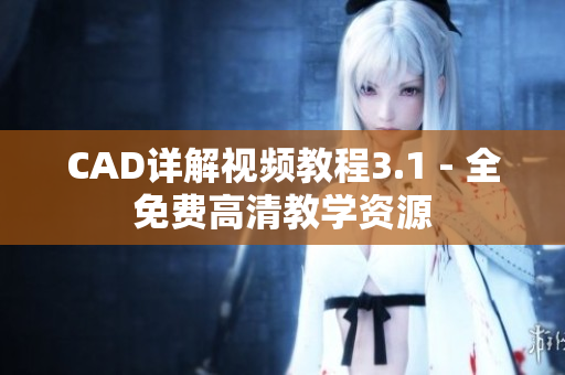 CAD詳解視頻教程3.1 - 全免費(fèi)高清教學(xué)資源