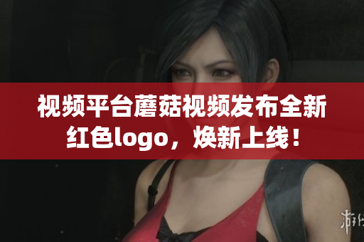 視頻平臺(tái)蘑菇視頻發(fā)布全新紅色logo，煥新上線！