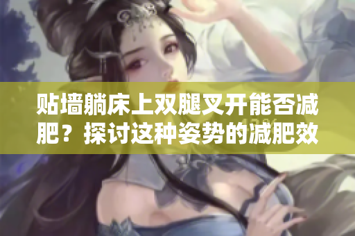貼墻躺床上雙腿叉開能否減肥？探討這種姿勢(shì)的減肥效果