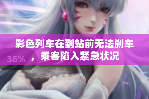 彩色列車在到站前無法剎車，乘客陷入緊急狀況