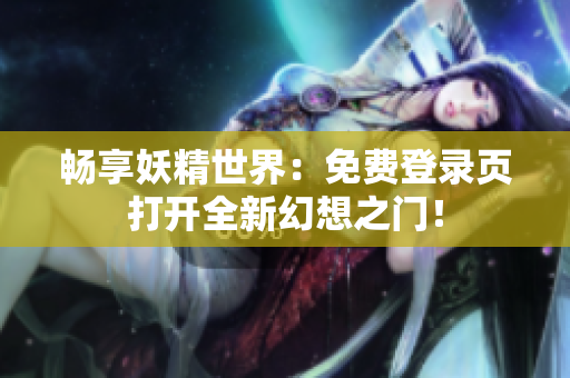 暢享妖精世界：免費(fèi)登錄頁打開全新幻想之門！