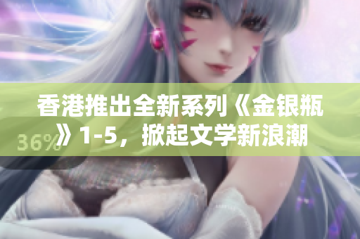 香港推出全新系列《金銀瓶》1-5，掀起文學(xué)新浪潮