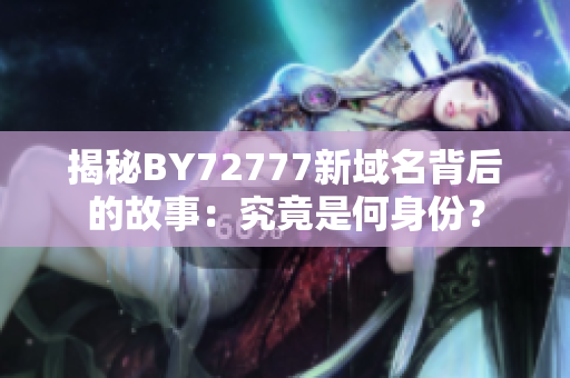 揭秘BY72777新域名背后的故事：究竟是何身份？