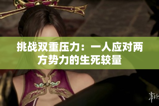 挑戰(zhàn)雙重壓力：一人應(yīng)對兩方勢力的生死較量