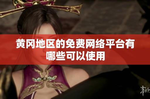 黃岡地區(qū)的免費(fèi)網(wǎng)絡(luò)平臺有哪些可以使用