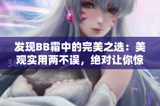 發(fā)現(xiàn)BB霜中的完美之選：美觀實用兩不誤，絕對讓你驚艷的選擇
