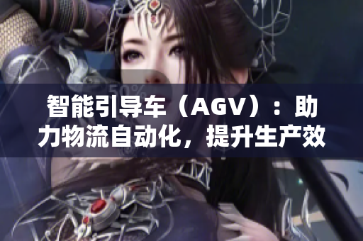 智能引導(dǎo)車（AGV）：助力物流自動化，提升生產(chǎn)效率