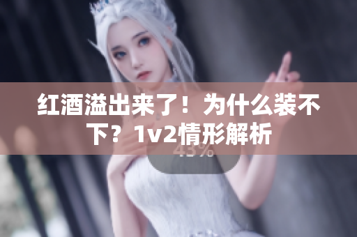 紅酒溢出來了！為什么裝不下？1v2情形解析
