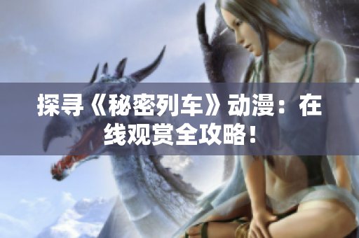 探尋《秘密列車》動漫：在線觀賞全攻略！