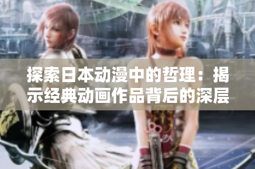 探索日本動漫中的哲理：揭示經(jīng)典動畫作品背后的深層思想和智慧之源