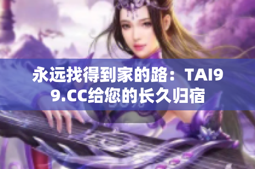 永遠找得到家的路：TAI99.CC給您的長久歸宿