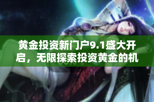 黃金投資新門戶9.1盛大開啟，無限探索投資黃金的機會