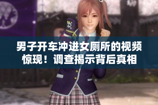 男子開車沖進女廁所的視頻驚現(xiàn)！調(diào)查揭示背后真相