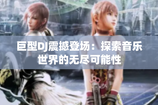 巨型DJ震撼登場：探索音樂世界的無盡可能性