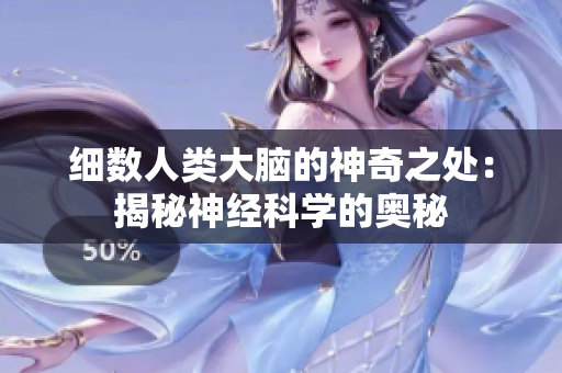 細(xì)數(shù)人類大腦的神奇之處：揭秘神經(jīng)科學(xué)的奧秘