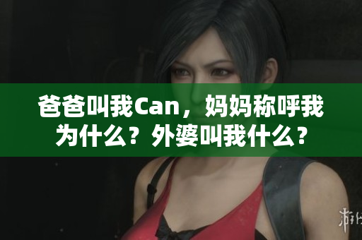 爸爸叫我Can，媽媽稱呼我為什么？外婆叫我什么？