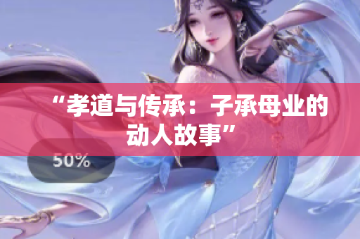 “孝道與傳承：子承母業(yè)的動(dòng)人故事”