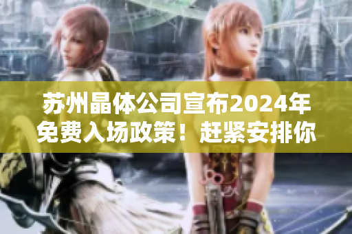蘇州晶體公司宣布2024年免費入場政策！趕緊安排你的行程！