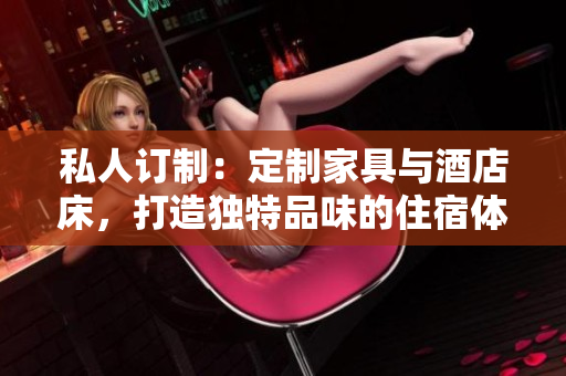 私人訂制：定制家具與酒店床，打造獨特品味的住宿體驗