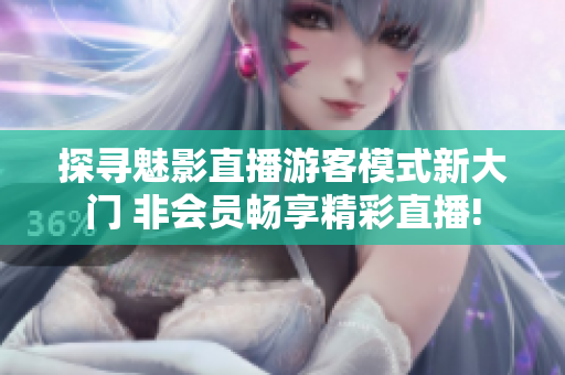 探尋魅影直播游客模式新大門 非會員暢享精彩直播!