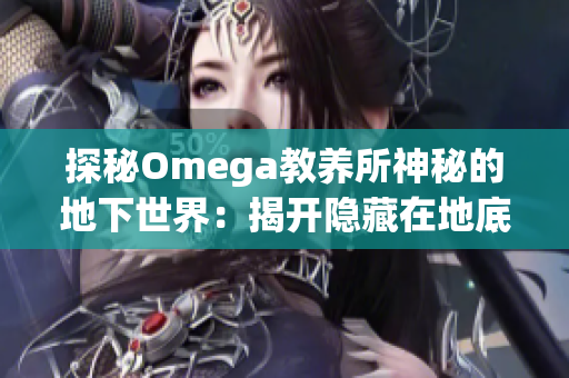 探秘Omega教養(yǎng)所神秘的地下世界：揭開隱藏在地底的秘密