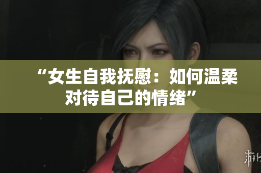 “女生自我撫慰：如何溫柔對待自己的情緒”