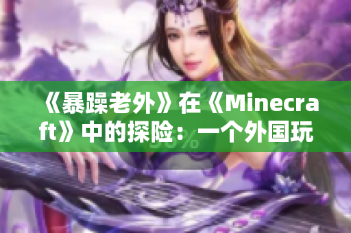 《暴躁老外》在《Minecraft》中的探險：一個外國玩家的獨特視角