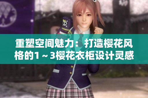 重塑空間魅力：打造櫻花風(fēng)格的1～3櫻花衣柜設(shè)計(jì)靈感