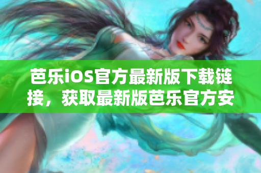 芭樂iOS官方最新版下載鏈接，獲取最新版芭樂官方安裝包