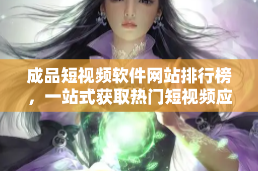 成品短視頻軟件網(wǎng)站排行榜，一站式獲取熱門短視頻應(yīng)用，讓你輕松找到適合你的短視頻APP。