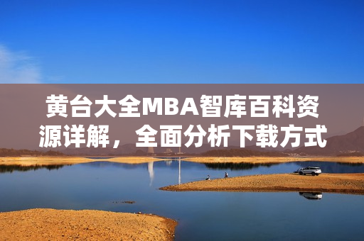黃臺大全MBA智庫百科資源詳解，全面分析下載方式及使用技巧