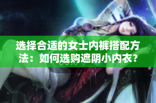 選擇合適的女士內(nèi)褲搭配方法：如何選購遮陰小內(nèi)衣？