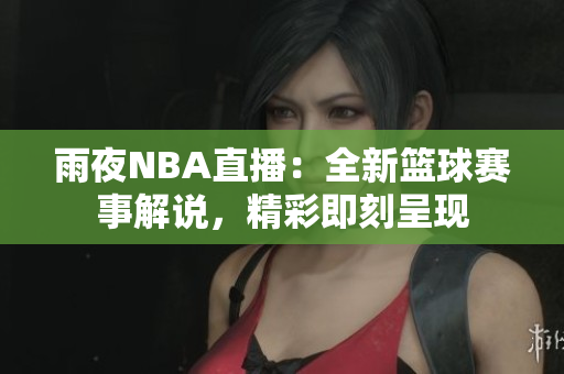 雨夜NBA直播：全新籃球賽事解說，精彩即刻呈現(xiàn)